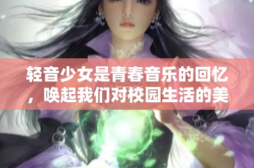 轻音少女是青春音乐的回忆，唤起我们对校园生活的美好向往