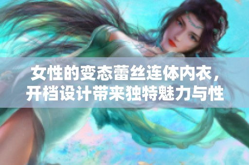女性的变态蕾丝连体内衣，开档设计带来独特魅力与性感体验