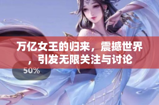 万亿女王的归来，震撼世界，引发无限关注与讨论