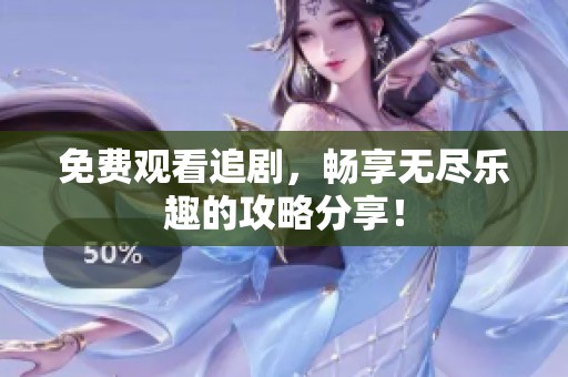 免费观看追剧，畅享无尽乐趣的攻略分享！