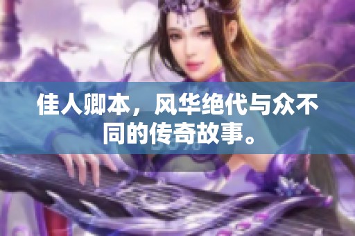 佳人卿本，风华绝代与众不同的传奇故事。