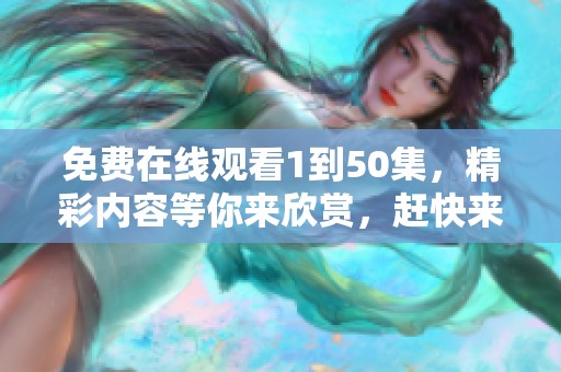 免费在线观看1到50集，精彩内容等你来欣赏，赶快来观看吧！
