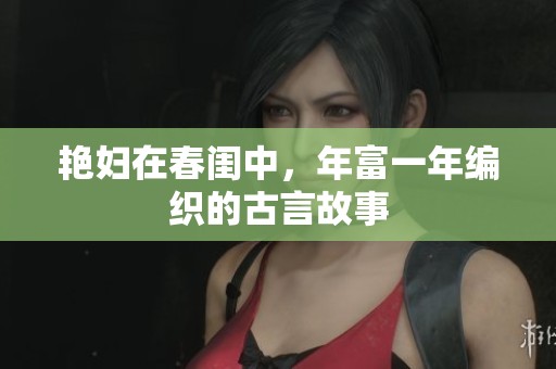 艳妇在春闺中，年富一年编织的古言故事