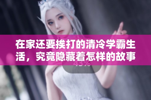 在家还要挨打的清冷学霸生活，究竟隐藏着怎样的故事呢