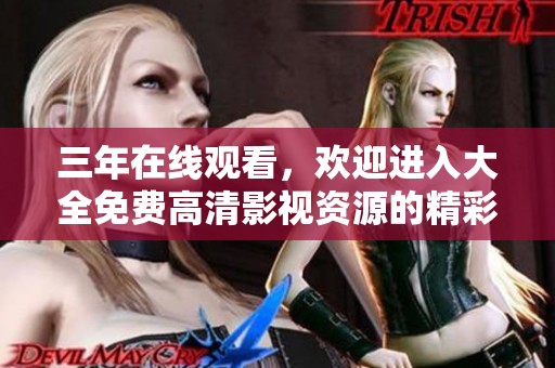 三年在线观看，欢迎进入大全免费高清影视资源的精彩世界