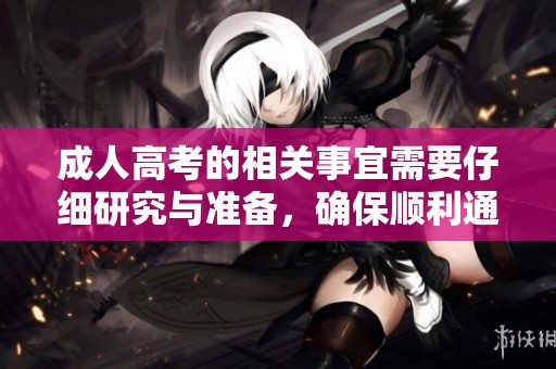 **高考的相关事宜需要仔细研究与准备，确保顺利通过考试的重要性不可忽视