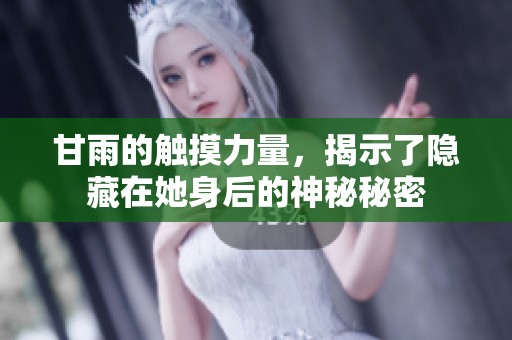 甘雨的触摸力量，揭示了隐藏在她身后的神秘秘密
