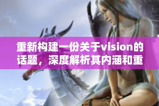 重新构建一份关于vision的话题，深度解析其内涵和重要性。