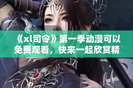 《xl司令》第一季动漫可以免费观看，快来一起欣赏精彩内容吧！