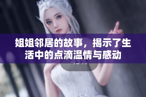 姐姐邻居的故事，揭示了生活中的点滴温情与感动