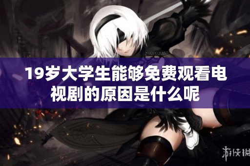 19岁大学生能够免费观看电视剧的原因是什么呢