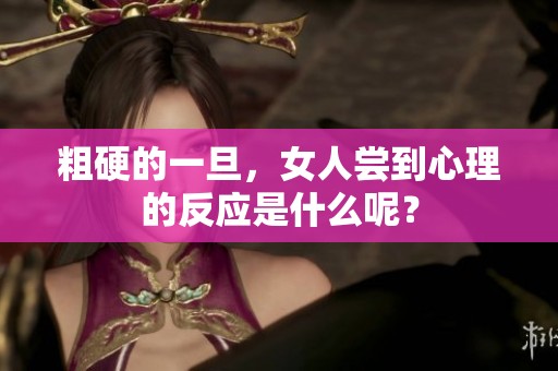 粗硬的一旦，女人尝到心理的反应是什么呢？
