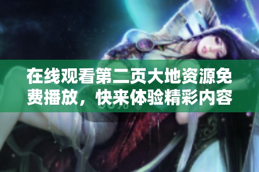 在线观看第二页大地资源免费播放，快来体验精彩内容吧
