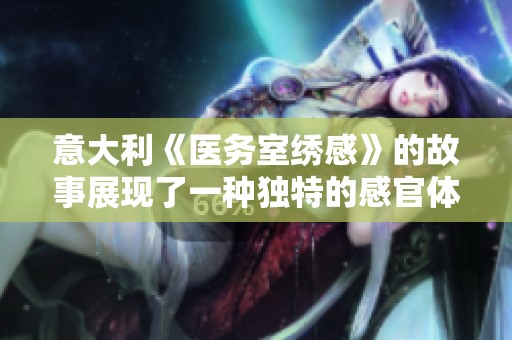 意大利《医务室绣感》的故事展现了一种独特的感官体验与情感交织