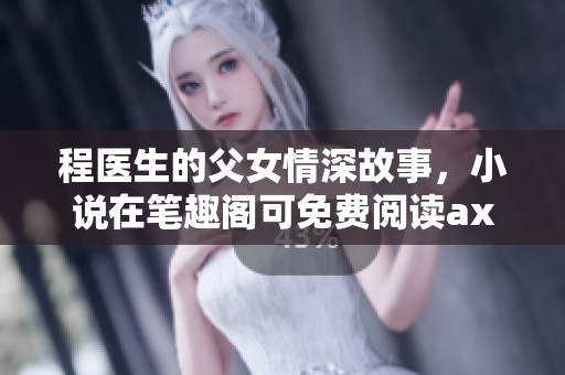 程医生的父女情深故事，小说在笔趣阁可免费阅读ахь