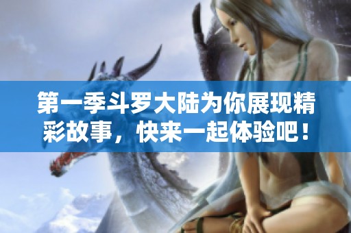 第一季斗罗大陆为你展现精彩故事，快来一起体验吧！