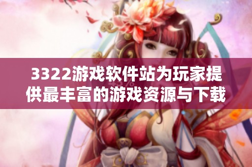3322游戏软件站为玩家提供最丰富的游戏资源与下载服务