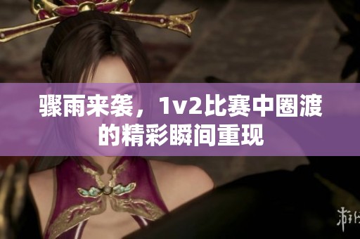 骤雨来袭，1v2比赛中圈渡的精彩瞬间重现