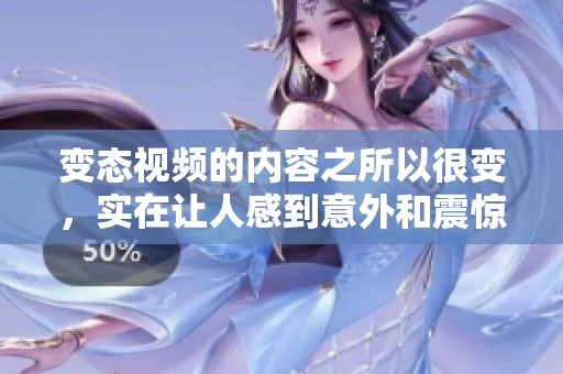 变态视频的内容之所以很变，实在让人感到意外和震惊