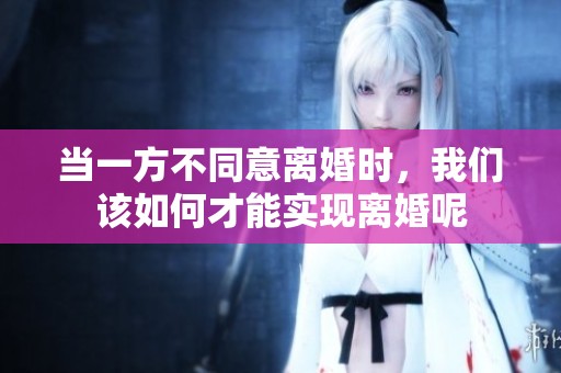 当一方不同意离婚时，我们该如何才能实现离婚呢