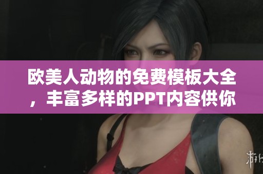 欧美人动物的免费模板大全，丰富多样的PPT内容供你选择使用