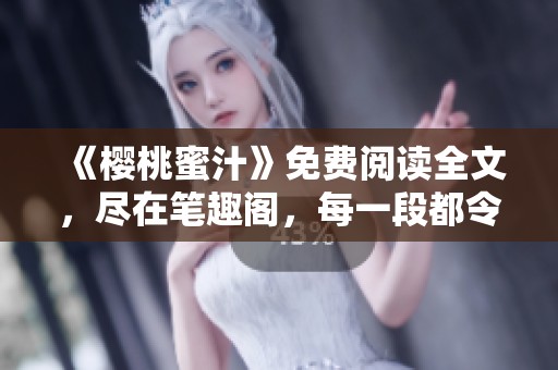 《樱桃蜜汁》免费阅读全文，尽在笔趣阁，每一段都令人沉醉不已