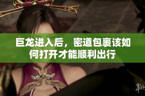 巨龙进入后，密道包裹该如何打开才能顺利出行