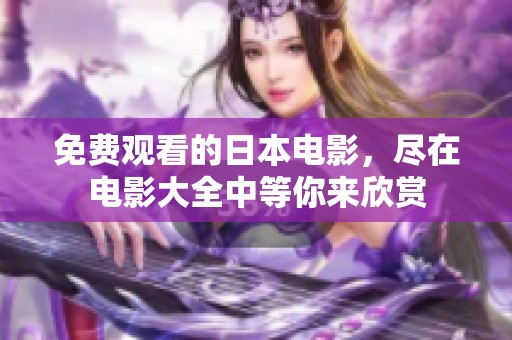 免费观看的日本电影，尽在电影大全中等你来欣赏