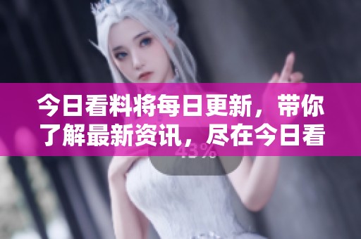 今日看料将每日更新，带你了解最新资讯，尽在今日看料！