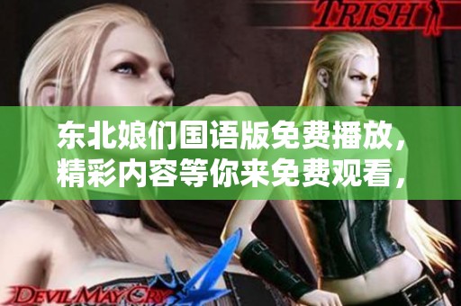 东北娘们国语版免费播放，精彩内容等你来免费观看，快来体验吧！