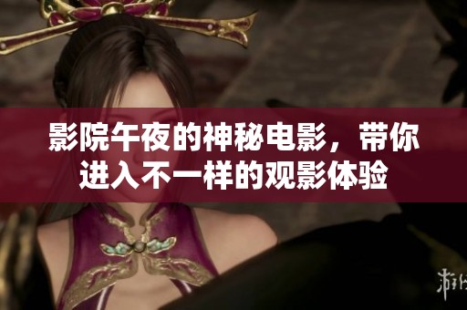 影院午夜的神秘电影，带你进入不一样的观影体验
