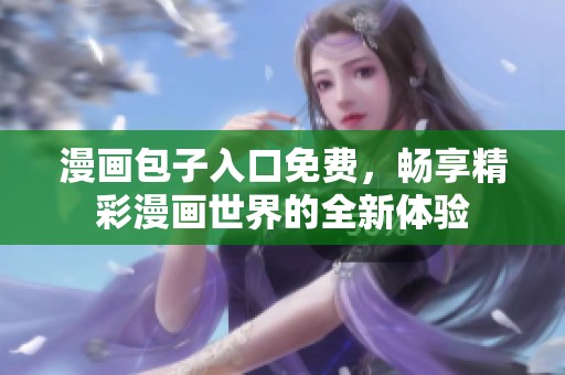 漫画包子入口免费，畅享精彩漫画世界的全新体验