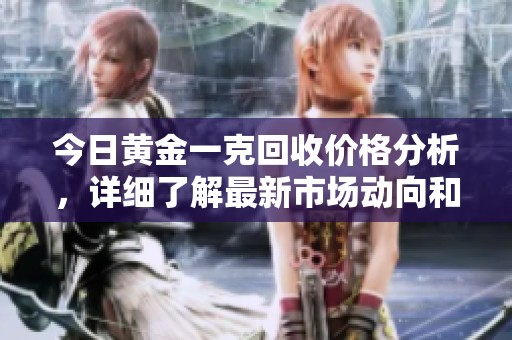 今日黄金一克回收价格分析，详细了解最新市场动向和趋势。