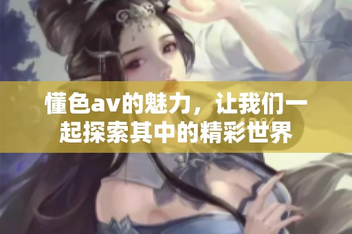 懂色**的魅力，让我们一起探索其中的精彩世界