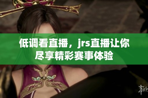 低调看直播，jrs直播让你尽享精彩赛事体验