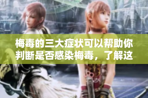 梅毒的三大症状可以帮助你判断是否感染梅毒，了解这些症状尤为重要。