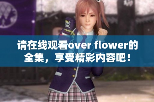 请在线观看over flower的全集，享受精彩内容吧！