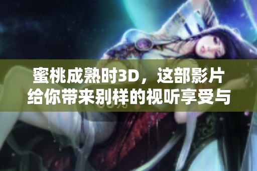 蜜桃成熟时3D，这部影片给你带来别样的视听享受与心灵震撼