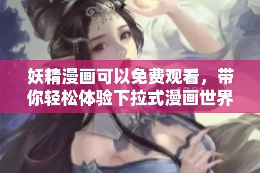 妖精漫画可以免费观看，带你轻松体验下拉式漫画世界