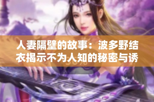 人妻隔壁的故事：波多野结衣揭示不为人知的秘密与诱惑