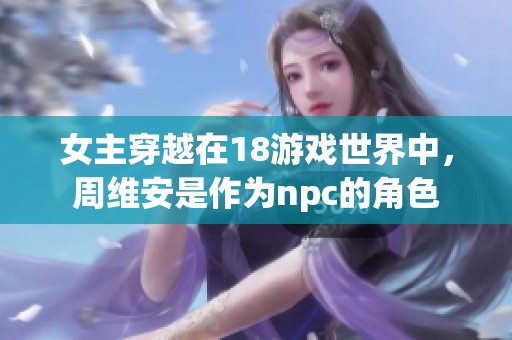 女主穿越在18游戏世界中，周维安是作为npc的角色