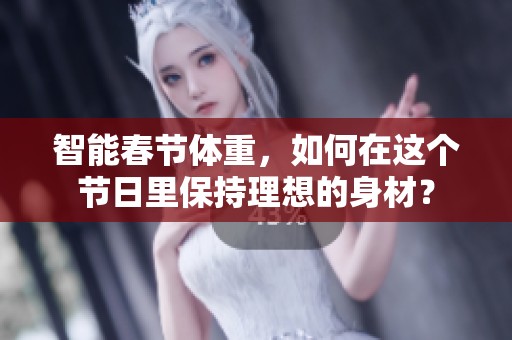智能春节体重，如何在这个节日里保持理想的身材？