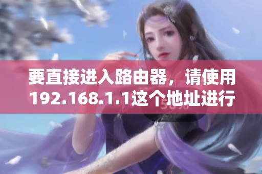 要直接进入路由器，请使用192.168.1.1这个地址进行访问