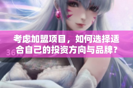 考虑加盟项目，如何选择适合自己的投资方向与品牌？