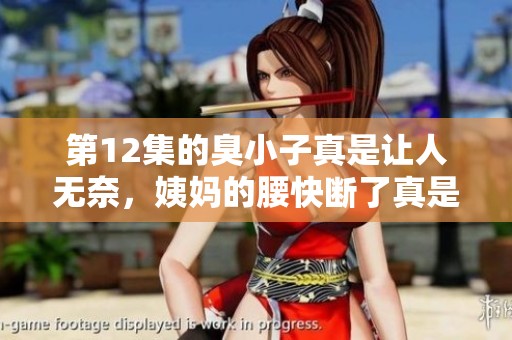 第12集的臭小子真是让人无奈，姨妈的腰快断了真是心疼