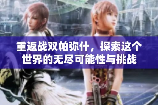 重返战双帕弥什，探索这个世界的无尽可能性与挑战