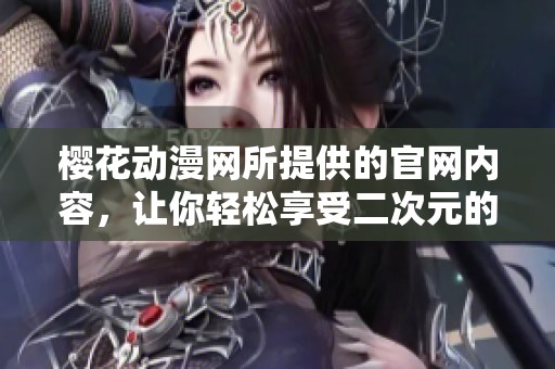 樱花动漫网所提供的官网内容，让你轻松享受二次元的乐趣