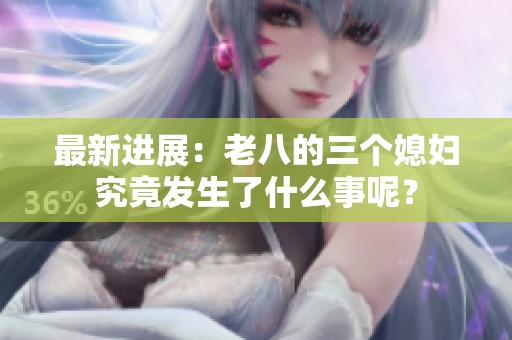 最新进展：老八的三个媳妇究竟发生了什么事呢？