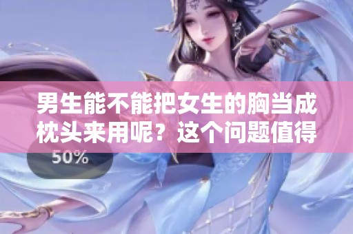 男生能不能把女生的胸当成枕头来用呢？这个问题值得探讨一下。