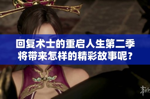 回复术士的重启人生第二季将带来怎样的精彩故事呢？敬请期待！